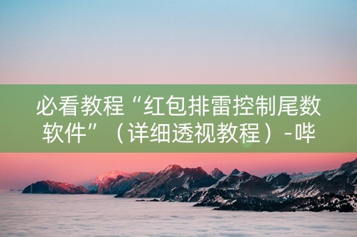 必看教程“红包排雷控制尾数软件”（详细透视教程）-哔哩哔哩