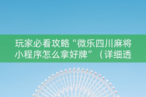 玩家必看攻略“微乐四川麻将小程序怎么拿好牌”（详细透视教程）-哔哩哔哩