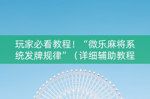 玩家必看教程！“微乐麻将系统发牌规律”（详细辅助教程）-哔哩哔哩
