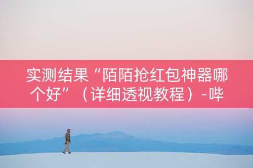 实测结果“陌陌抢红包神器哪个好”（详细透视教程）-哔哩哔哩