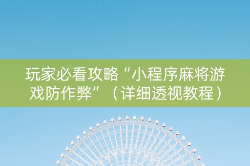 玩家必看攻略“小程序麻将游戏防作弊”（详细透视教程）-哔哩哔哩