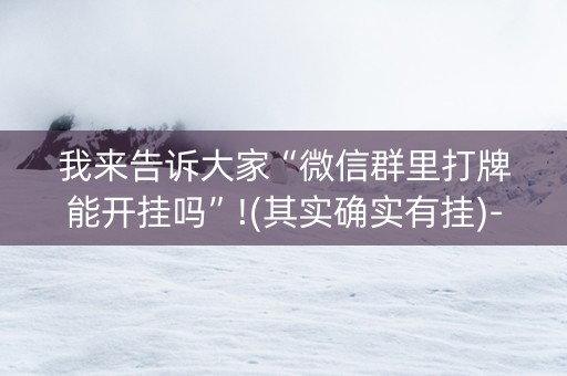 我来告诉大家“微信群里打牌能开挂吗”!(其实确实有挂)-知乎