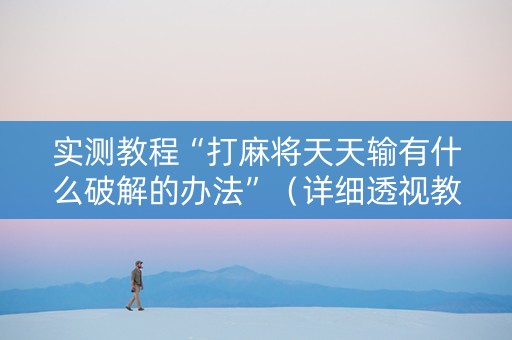 实测教程“打麻将天天输有什么破解的办法”（详细透视教程）-哔哩哔哩