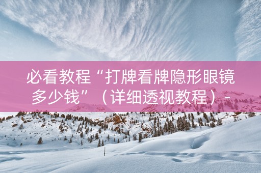 必看教程“打牌看牌隐形眼镜多少钱”（详细透视教程）-哔哩哔哩