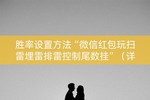 胜率设置方法“微信红包玩扫雷埋雷排雷控制尾数挂”（详细透视教程）-哔哩哔哩