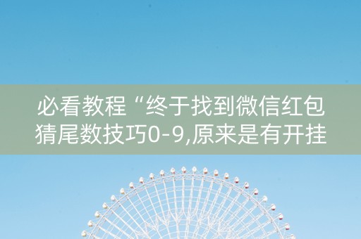 必看教程“终于找到微信红包猜尾数技巧0-9,原来是有开挂”（详细透视教程）-哔哩哔哩