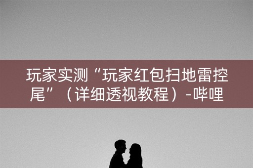 玩家实测“玩家红包扫地雷控尾”（详细透视教程）-哔哩哔哩