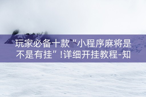 玩家必备十款“小程序麻将是不是有挂”!详细开挂教程-知乎