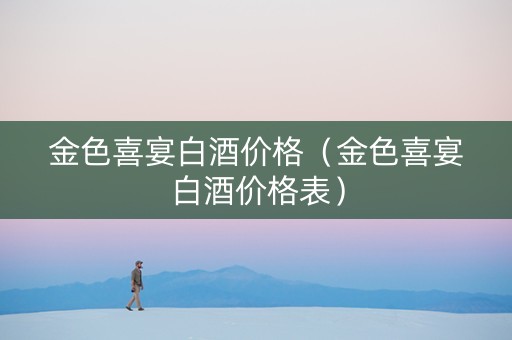 金色喜宴白酒价格（金色喜宴白酒价格表）