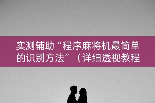 实测辅助“程序麻将机最简单的识别方法”（详细透视教程）-哔哩哔哩