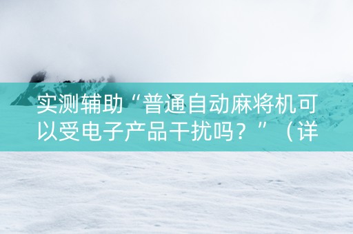 实测辅助“普通自动麻将机可以受电子产品干扰吗？”（详细透视教程）-哔哩哔哩