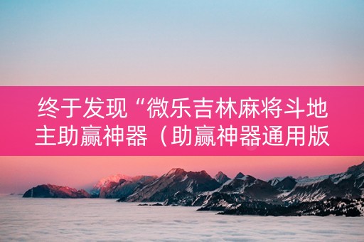 终于发现“微乐吉林麻将斗地主助赢神器（助赢神器通用版）