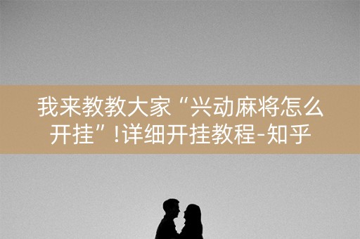 我来教教大家“兴动麻将怎么开挂”!详细开挂教程-知乎
