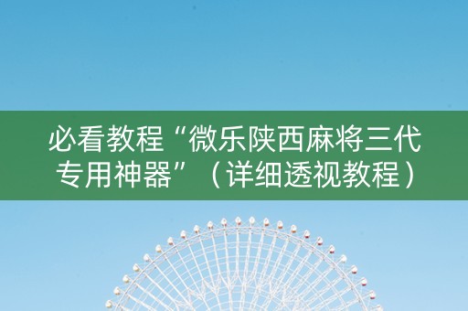 必看教程“微乐陕西麻将三代专用神器”（详细透视教程）-哔哩哔哩