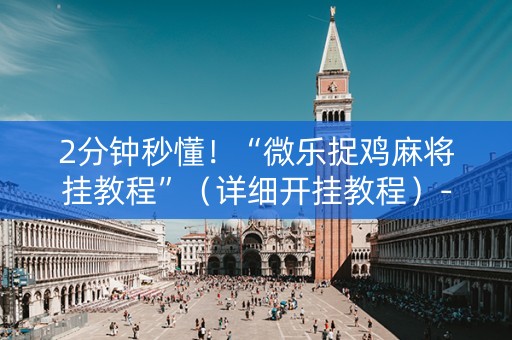 2分钟秒懂！“微乐捉鸡麻将挂教程”（详细开挂教程）-哔哩哔哩