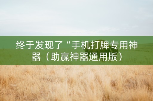 终于发现了“手机打牌专用神器（助赢神器通用版）
