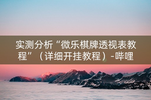 实测分析“微乐棋牌透视表教程”（详细开挂教程）-哔哩哔哩