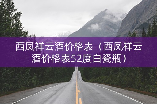西凤祥云酒价格表（西凤祥云酒价格表52度白瓷瓶）