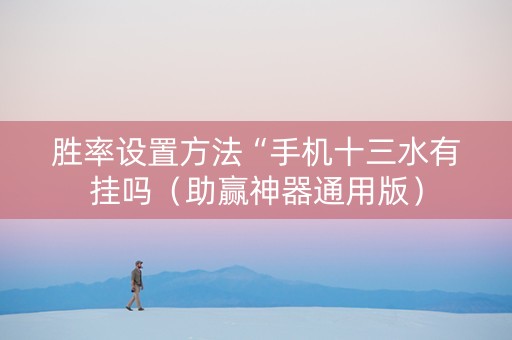 胜率设置方法“手机十三水有挂吗（助赢神器通用版）