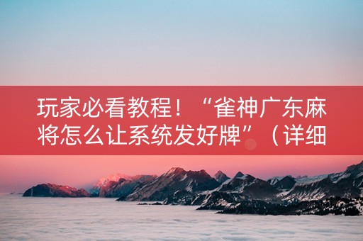 玩家必看教程！“雀神广东麻将怎么让系统发好牌”（详细开挂教程）-哔哩哔哩