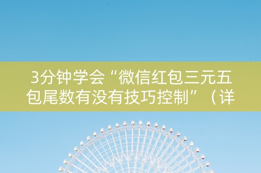 3分钟学会“微信红包三元五包尾数有没有技巧控制”（详细透视教程）-哔哩哔哩