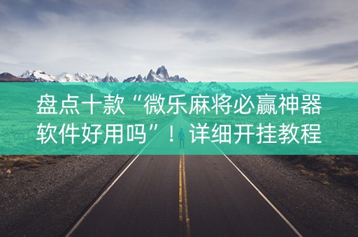 盘点十款“微乐麻将必赢神器软件好用吗”！详细开挂教程（确实真的有挂)-知乎