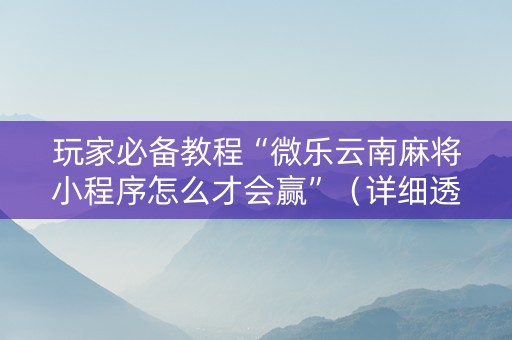 玩家必备教程“微乐云南麻将小程序怎么才会赢”（详细透视教程）-哔哩哔哩