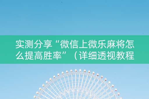 实测分享“微信上微乐麻将怎么提高胜率”（详细透视教程）-哔哩哔哩