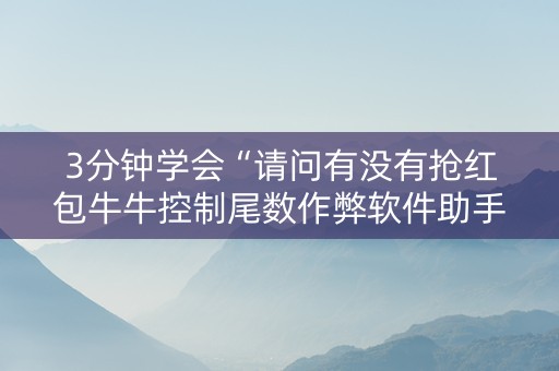 3分钟学会“请问有没有抢红包牛牛控制尾数作弊软件助手”（详细透视教程）-哔哩哔哩