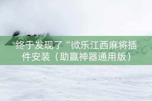 终于发现了“微乐江西麻将插件安装（助赢神器通用版）