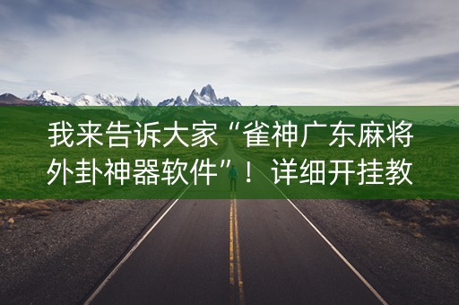 我来告诉大家“雀神广东麻将外卦神器软件”！详细开挂教程（确实真的有挂)-知乎