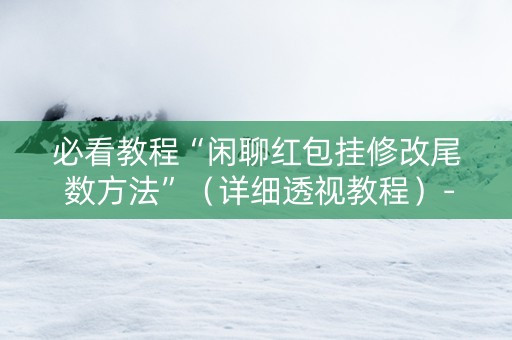 必看教程“闲聊红包挂修改尾 数方法”（详细透视教程）-哔哩哔哩