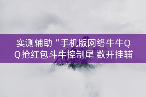 实测辅助“手机版网络牛牛QQ抢红包斗牛控制尾 数开挂辅助”（详细透视教程）-哔哩哔哩