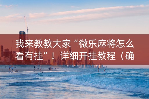 我来教教大家“微乐麻将怎么看有挂”！详细开挂教程（确实真的有挂)-知乎