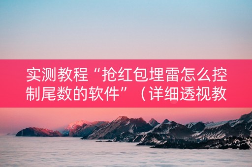 实测教程“抢红包埋雷怎么控制尾数的软件”（详细透视教程）-哔哩哔哩