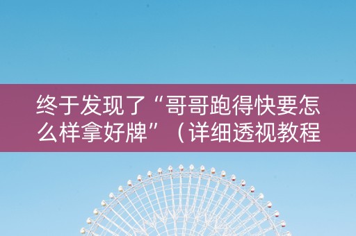 终于发现了“哥哥跑得快要怎么样拿好牌”（详细透视教程）-哔哩哔哩