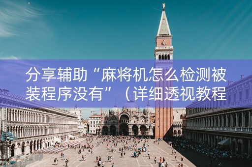 分享辅助“麻将机怎么检测被装程序没有”（详细透视教程）-哔哩哔哩