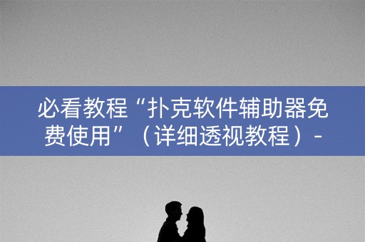 必看教程“扑克软件辅助器免费使用”（详细透视教程）-哔哩哔哩