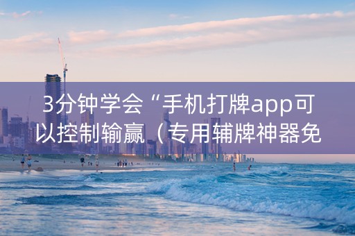 3分钟学会“手机打牌app可以控制输赢（专用辅牌神器免安装）