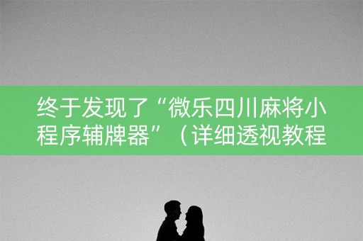 终于发现了“微乐四川麻将小程序辅牌器”（详细透视教程）-哔哩哔哩