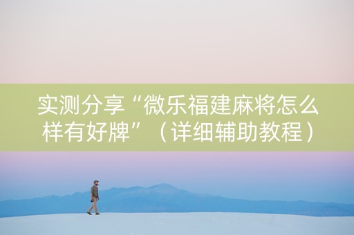 实测分享“微乐福建麻将怎么样有好牌”（详细辅助教程）-哔哩哔哩