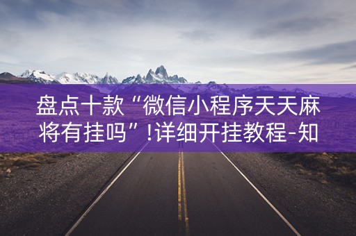 盘点十款“微信小程序天天麻将有挂吗”!详细开挂教程-知乎