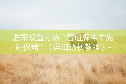 胜率设置方法“普通牌斗牛先进仪器”（详细透视教程）-哔哩哔哩