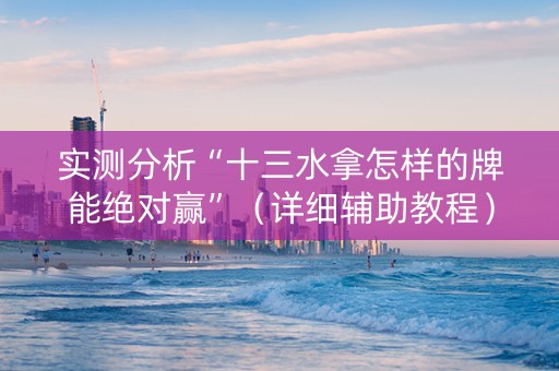 实测分析“十三水拿怎样的牌能绝对赢”（详细辅助教程）-哔哩哔哩