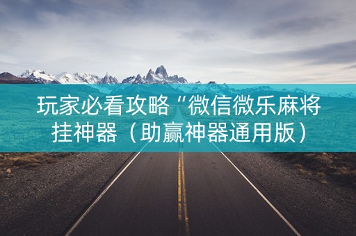 玩家必看攻略“微信微乐麻将挂神器（助赢神器通用版）
