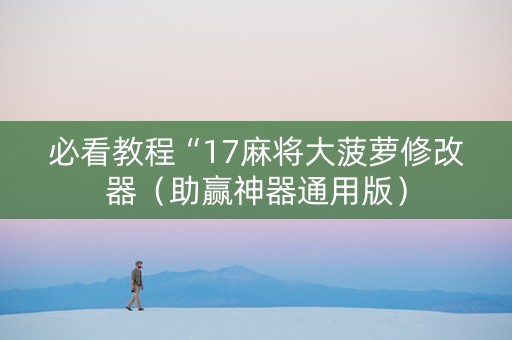 必看教程“17麻将大菠萝修改器（助赢神器通用版）