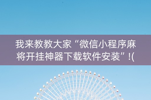 我来教教大家“微信小程序麻将开挂神器下载软件安装”!(其实确实有挂)-知乎