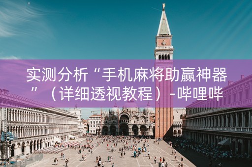 实测分析“手机麻将助赢神器”（详细透视教程）-哔哩哔哩