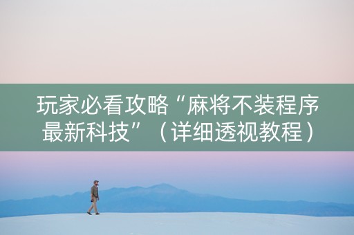 玩家必看攻略“麻将不装程序最新科技”（详细透视教程）-哔哩哔哩
