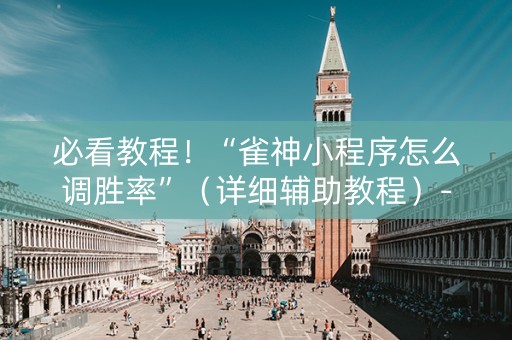 必看教程！“雀神小程序怎么调胜率”（详细辅助教程）-哔哩哔哩
